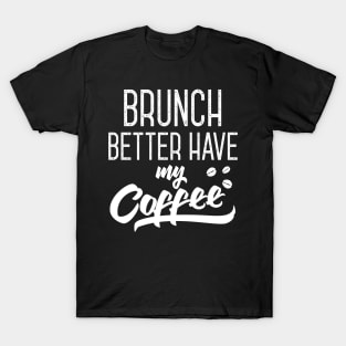 Brunch Better Have My Coffee T-Shirt